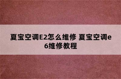 夏宝空调E2怎么维修 夏宝空调e6维修教程